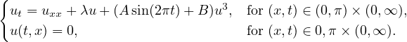 {
 ut = uxx + λu+ (A sin(2πt)+ B)u3, for (x,t) ∈ (0,π) × (0,∞ ),
 u(t,x) = 0,                     for (x,t) ∈ 0,π× (0,∞ ).
